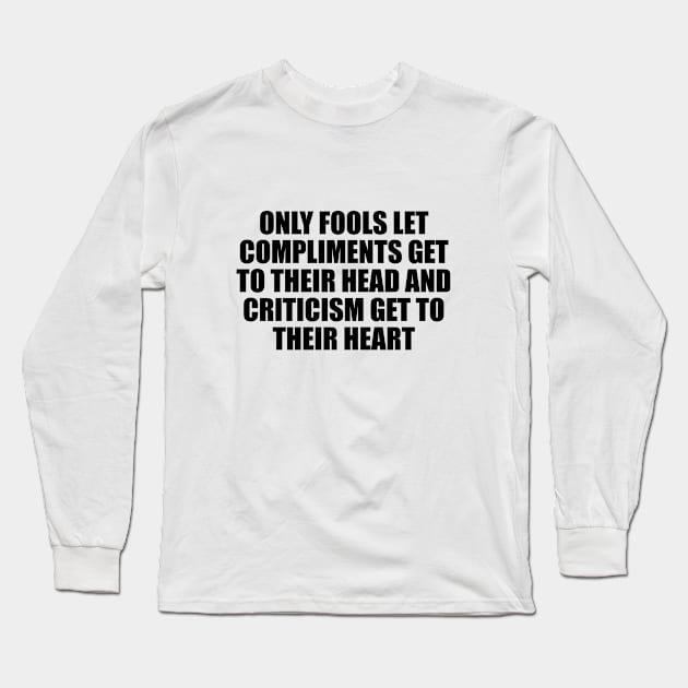 Only fools let compliments get to their head and criticism get to their heart Long Sleeve T-Shirt by D1FF3R3NT